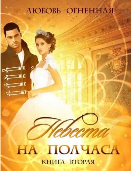 Невеста на полчаса. Книга 2 (СИ)